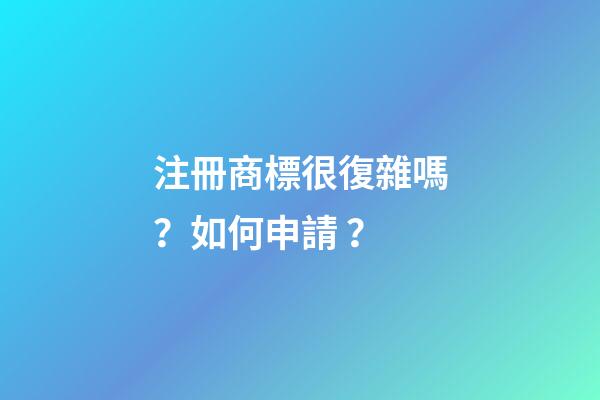 注冊商標很復雜嗎？如何申請？